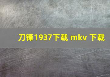 刀锋1937下载 mkv 下载